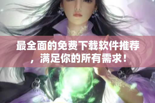 最全面的免费下载软件推荐，满足你的所有需求！