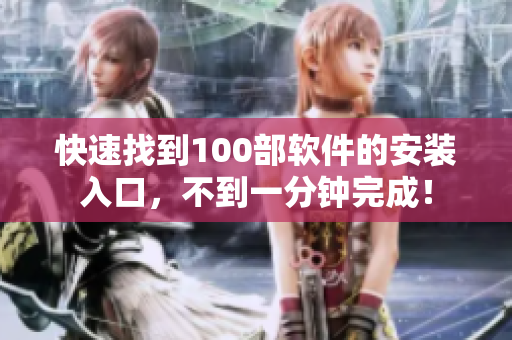 快速找到100部软件的安装入口，不到一分钟完成！