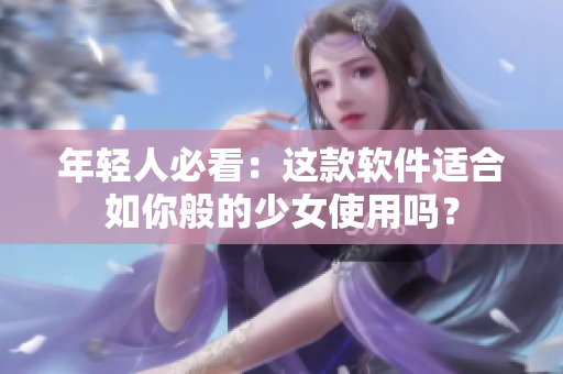 年轻人必看：这款软件适合如你般的少女使用吗？