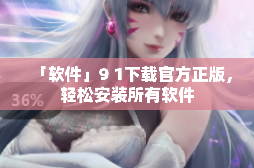 「软件」9 1下载官方正版，轻松安装所有软件