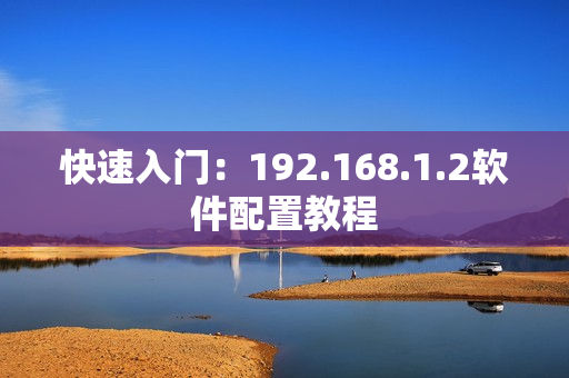快速入门：192.168.1.2软件配置教程