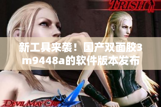 新工具来袭！国产双面胶3m9448a的软件版本发布
