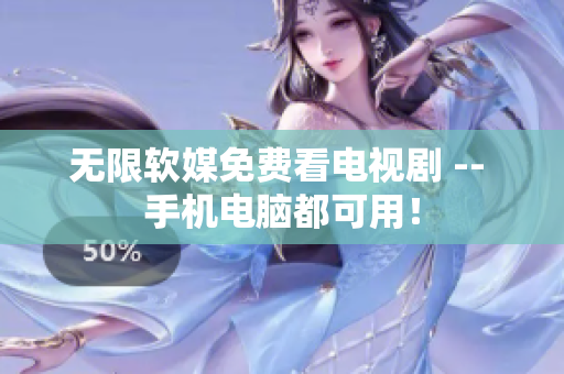 无限软媒免费看电视剧 -- 手机电脑都可用！