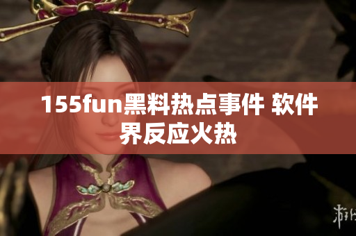 155fun黑料热点事件 软件界反应火热