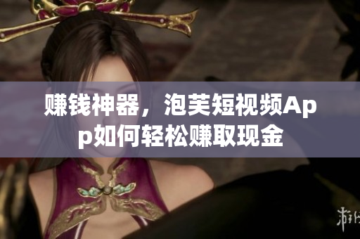 赚钱神器，泡芙短视频App如何轻松赚取现金