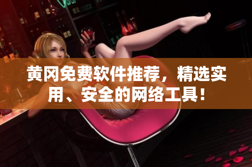黄冈免费软件推荐，精选实用、安全的网络工具！