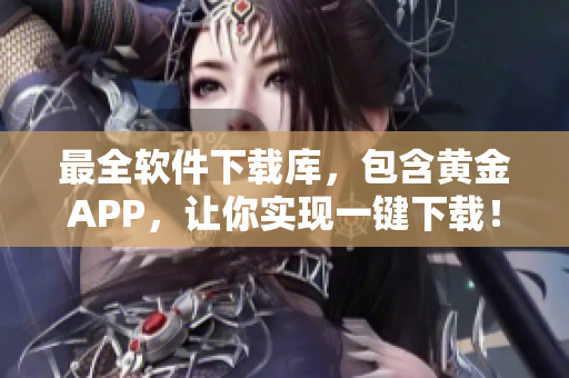 最全软件下载库，包含黄金APP，让你实现一键下载！
