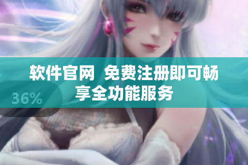 软件官网  免费注册即可畅享全功能服务