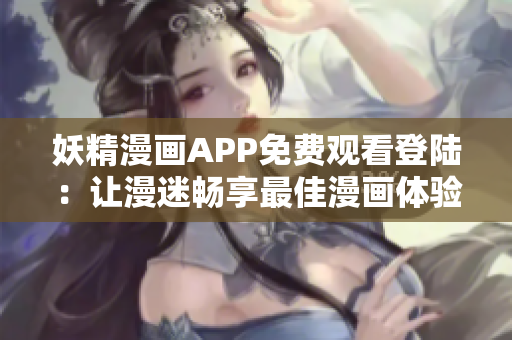 妖精漫画APP免费观看登陆：让漫迷畅享最佳漫画体验