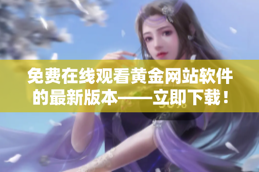 免费在线观看黄金网站软件的最新版本——立即下载！