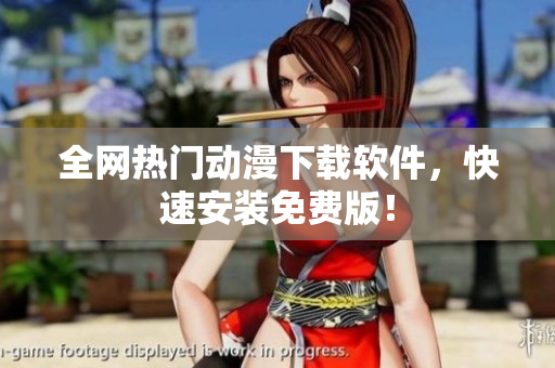 全网热门动漫下载软件，快速安装免费版！