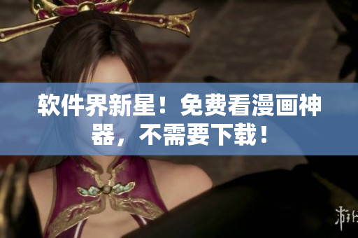软件界新星！免费看漫画神器，不需要下载！