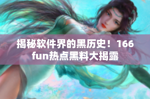 揭秘软件界的黑历史！166fun热点黑料大揭露