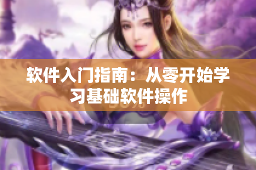 软件入门指南：从零开始学习基础软件操作