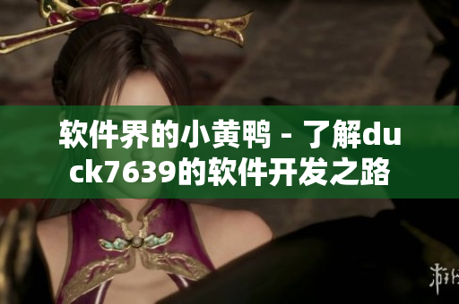 软件界的小黄鸭 - 了解duck7639的软件开发之路
