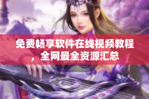 免费畅享软件在线视频教程，全网最全资源汇总