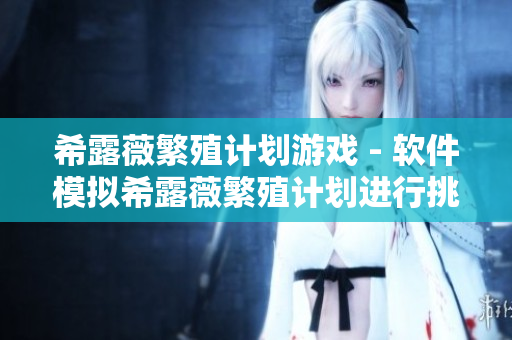 希露薇繁殖计划游戏 - 软件模拟希露薇繁殖计划进行挑战