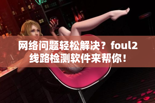 网络问题轻松解决？foul2线路检测软件来帮你！