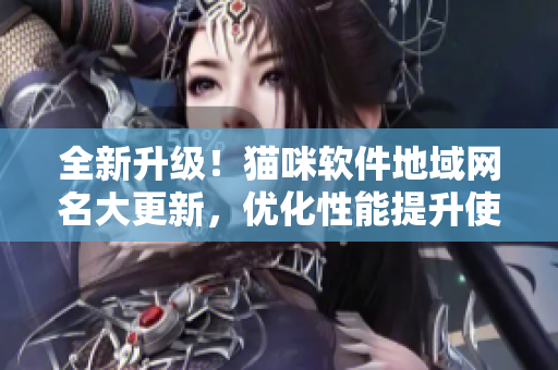 全新升级！猫咪软件地域网名大更新，优化性能提升使用体验