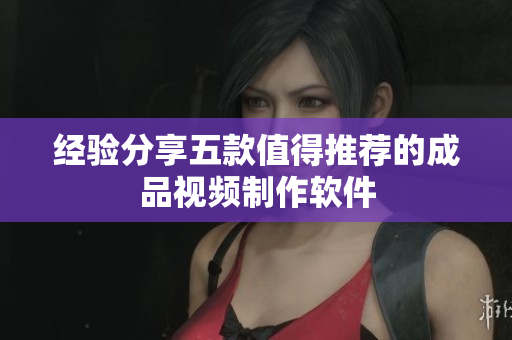 经验分享五款值得推荐的成品视频制作软件