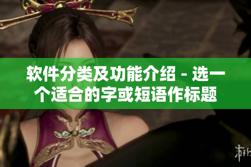 软件分类及功能介绍 - 选一个适合的字或短语作标题