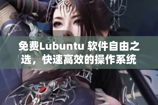 免费Lubuntu 软件自由之选，快速高效的操作系统