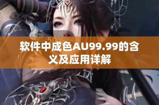 软件中成色AU99.99的含义及应用详解