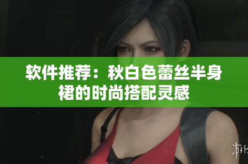 软件推荐：秋白色蕾丝半身裙的时尚搭配灵感