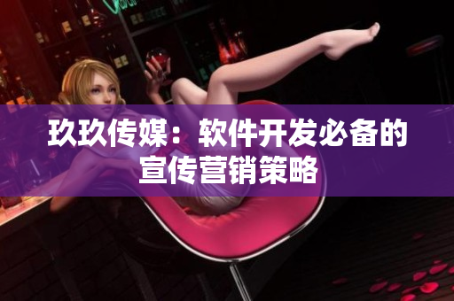 玖玖传媒：软件开发必备的宣传营销策略