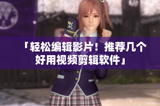「轻松编辑影片！推荐几个好用视频剪辑软件」