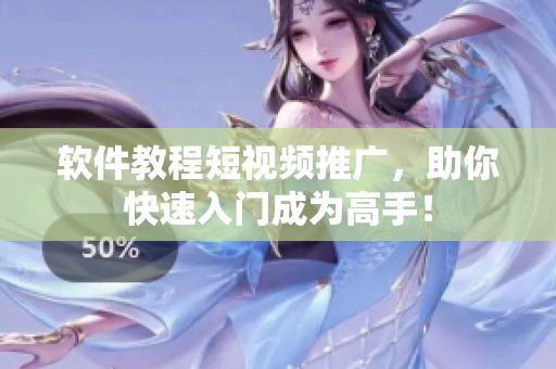 软件教程短视频推广，助你快速入门成为高手！
