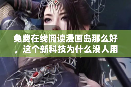 免费在线阅读漫画岛那么好，这个新科技为什么没人用？