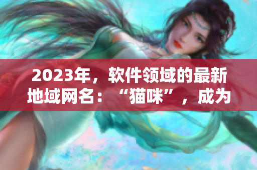 2023年，软件领域的最新地域网名：“猫咪”，成为程序员的新宠！