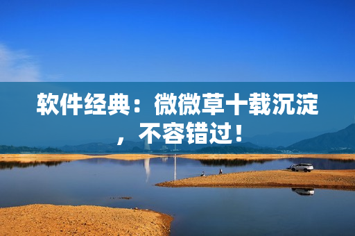 软件经典：微微草十载沉淀，不容错过！