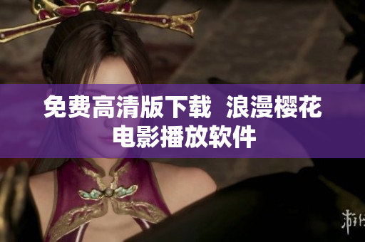 免费高清版下载  浪漫樱花电影播放软件