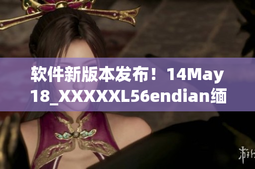 软件新版本发布！14May18_XXXXXL56endian缅北带来的惊喜(1)