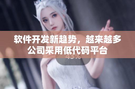 软件开发新趋势，越来越多公司采用低代码平台