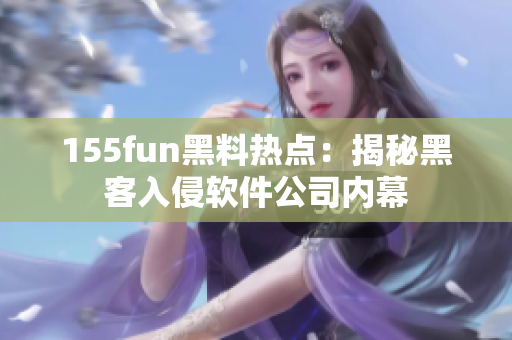 155fun黑料热点：揭秘黑客入侵软件公司内幕