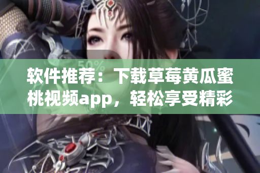 软件推荐：下载草莓黄瓜蜜桃视频app，轻松享受精彩影片。
