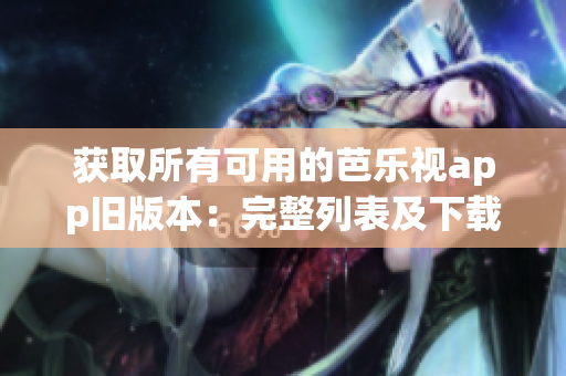 获取所有可用的芭乐视app旧版本：完整列表及下载链接