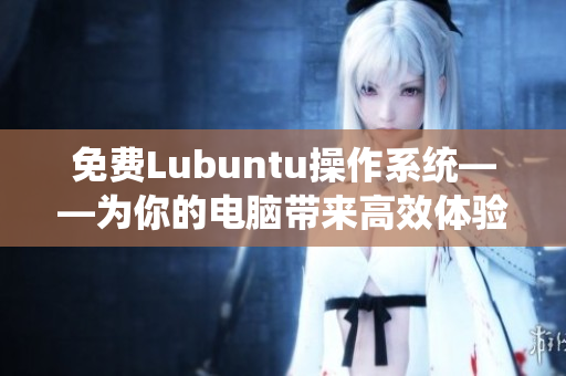 免费Lubuntu操作系统——为你的电脑带来高效体验