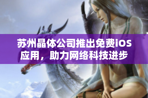苏州晶体公司推出免费iOS应用，助力网络科技进步