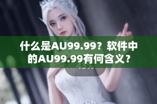 什么是AU99.99？软件中的AU99.99有何含义？