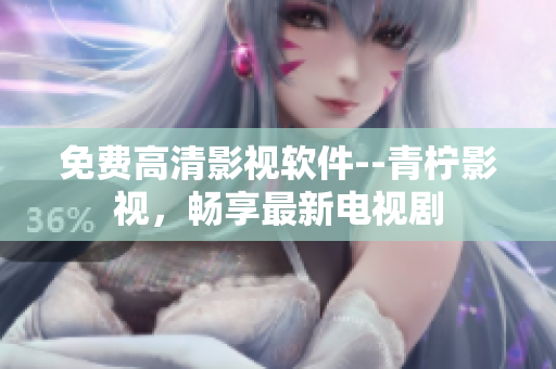 免费高清影视软件--青柠影视，畅享最新电视剧