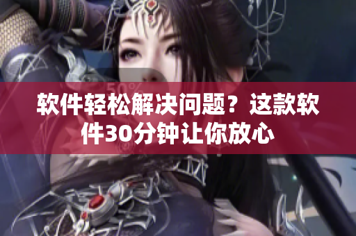 软件轻松解决问题？这款软件30分钟让你放心