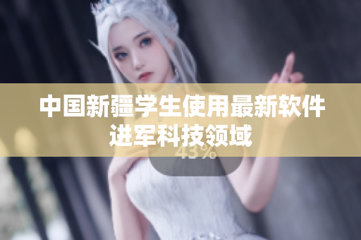 中国新疆学生使用最新软件进军科技领域