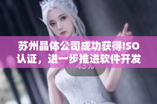 苏州晶体公司成功获得ISO认证，进一步推进软件开发质量