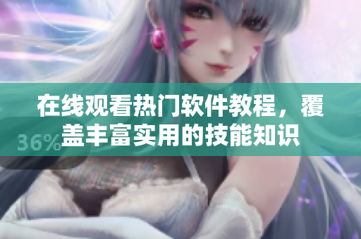 在线观看热门软件教程，覆盖丰富实用的技能知识