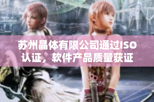 苏州晶体有限公司通过ISO认证，软件产品质量获证