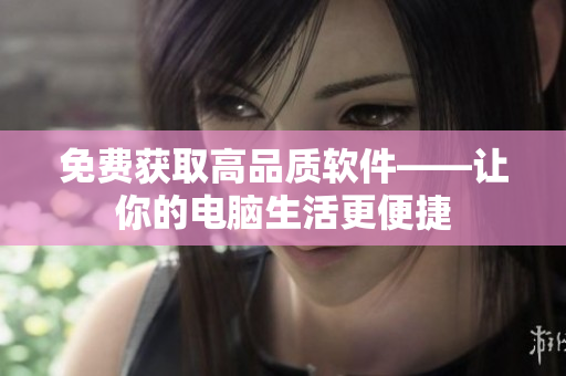 免费获取高品质软件——让你的电脑生活更便捷